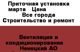 Приточная установка марта › Цена ­ 18 000 - Все города Строительство и ремонт » Вентиляция и кондиционирование   . Ненецкий АО,Великовисочное с.